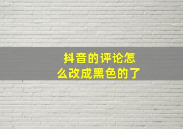 抖音的评论怎么改成黑色的了