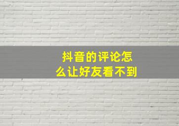 抖音的评论怎么让好友看不到