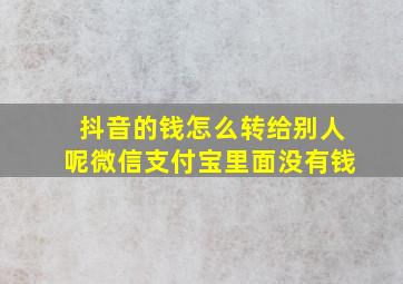 抖音的钱怎么转给别人呢微信支付宝里面没有钱