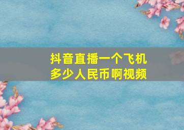 抖音直播一个飞机多少人民币啊视频