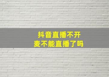 抖音直播不开麦不能直播了吗