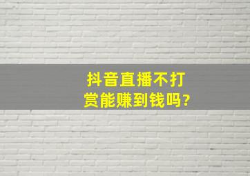 抖音直播不打赏能赚到钱吗?