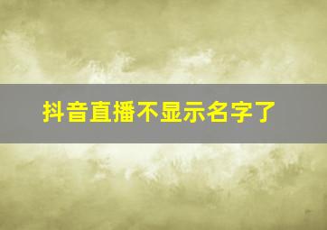 抖音直播不显示名字了