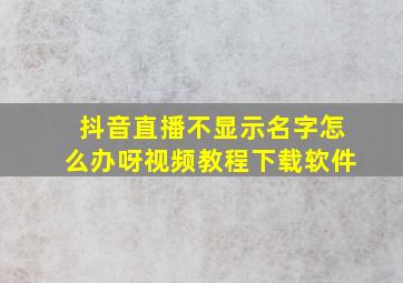 抖音直播不显示名字怎么办呀视频教程下载软件