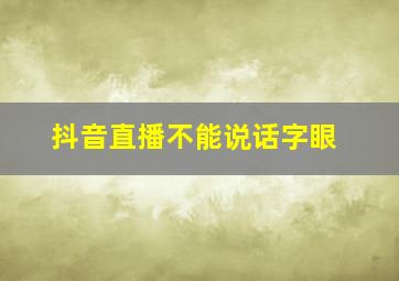 抖音直播不能说话字眼