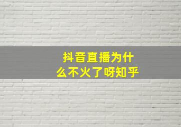 抖音直播为什么不火了呀知乎