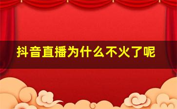 抖音直播为什么不火了呢