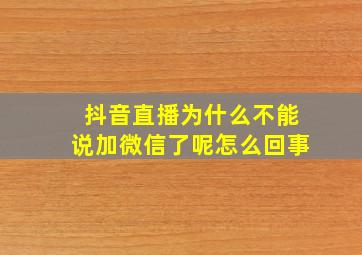 抖音直播为什么不能说加微信了呢怎么回事