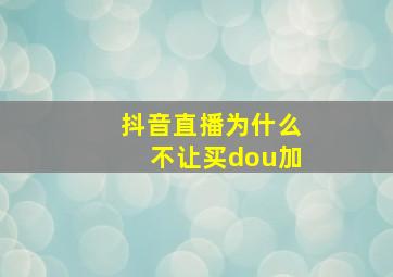 抖音直播为什么不让买dou加