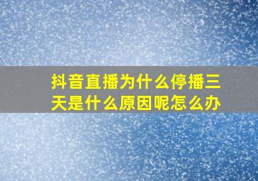 抖音直播为什么停播三天是什么原因呢怎么办