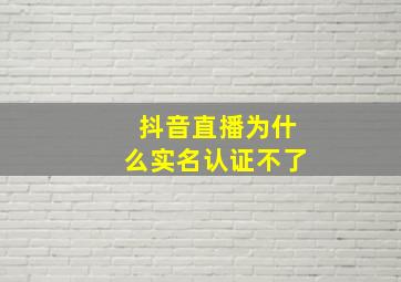 抖音直播为什么实名认证不了