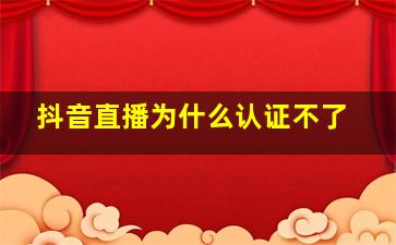 抖音直播为什么认证不了