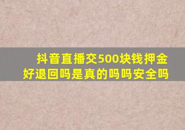 抖音直播交500块钱押金好退回吗是真的吗吗安全吗