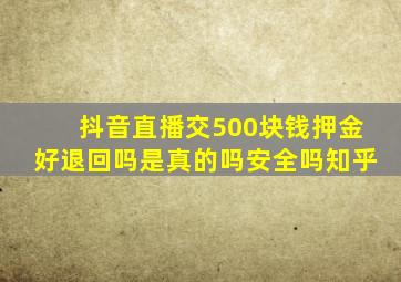 抖音直播交500块钱押金好退回吗是真的吗安全吗知乎