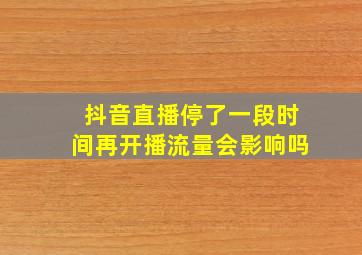 抖音直播停了一段时间再开播流量会影响吗