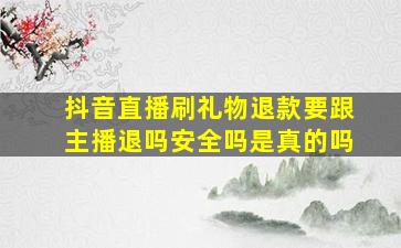 抖音直播刷礼物退款要跟主播退吗安全吗是真的吗