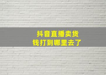 抖音直播卖货钱打到哪里去了