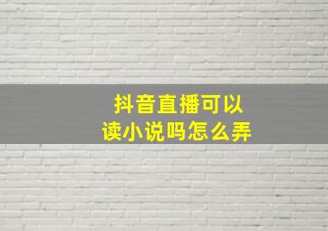 抖音直播可以读小说吗怎么弄