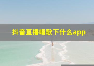 抖音直播唱歌下什么app