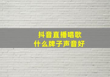 抖音直播唱歌什么牌子声音好