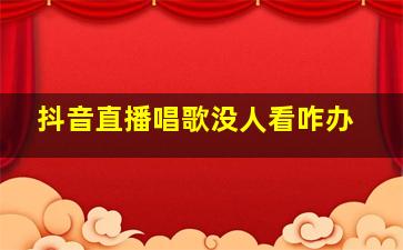 抖音直播唱歌没人看咋办