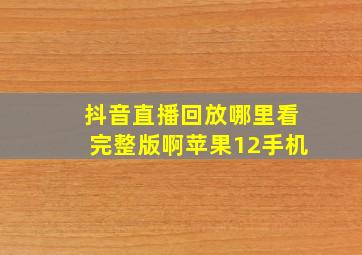 抖音直播回放哪里看完整版啊苹果12手机