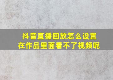 抖音直播回放怎么设置在作品里面看不了视频呢