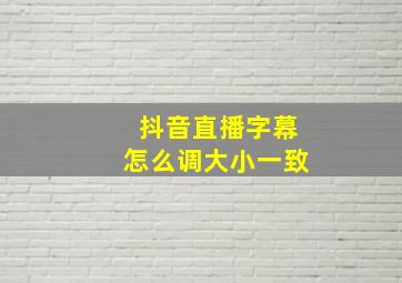 抖音直播字幕怎么调大小一致