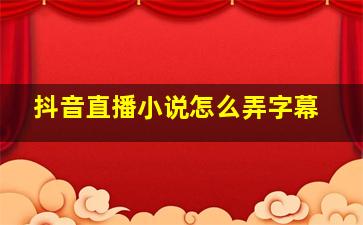 抖音直播小说怎么弄字幕