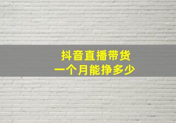 抖音直播带货一个月能挣多少