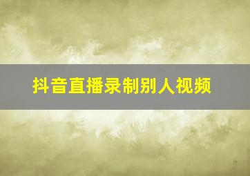 抖音直播录制别人视频