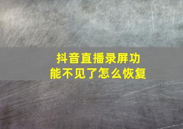 抖音直播录屏功能不见了怎么恢复