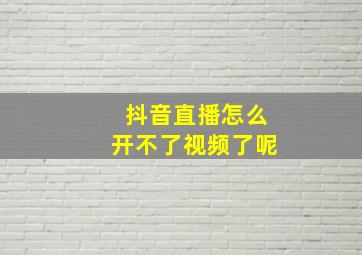 抖音直播怎么开不了视频了呢