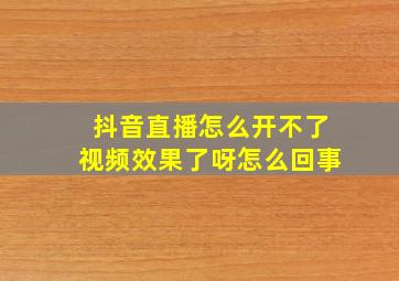 抖音直播怎么开不了视频效果了呀怎么回事