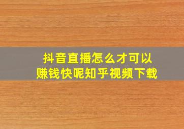 抖音直播怎么才可以赚钱快呢知乎视频下载