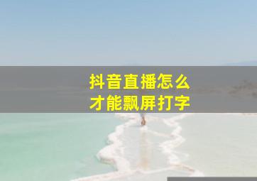 抖音直播怎么才能飘屏打字