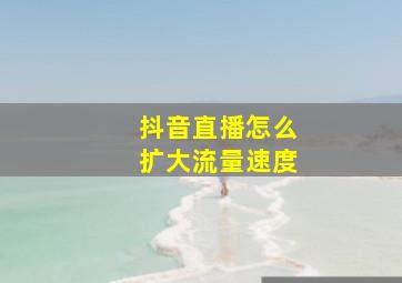 抖音直播怎么扩大流量速度