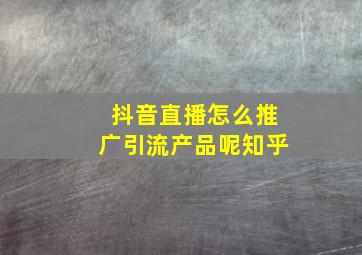 抖音直播怎么推广引流产品呢知乎