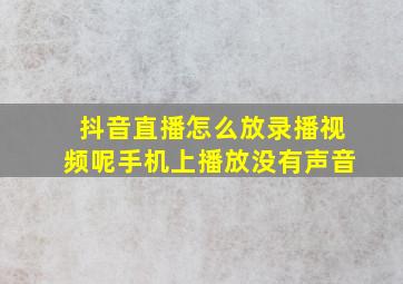 抖音直播怎么放录播视频呢手机上播放没有声音