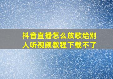 抖音直播怎么放歌给别人听视频教程下载不了