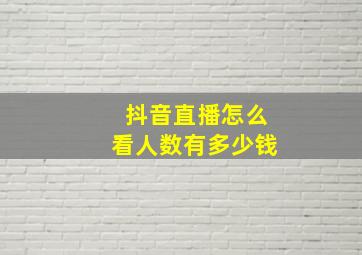 抖音直播怎么看人数有多少钱