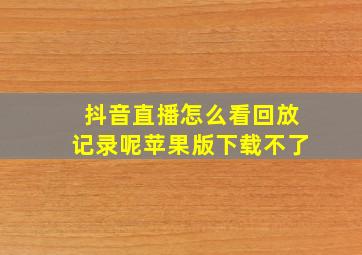 抖音直播怎么看回放记录呢苹果版下载不了