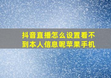 抖音直播怎么设置看不到本人信息呢苹果手机