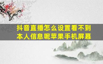 抖音直播怎么设置看不到本人信息呢苹果手机屏幕