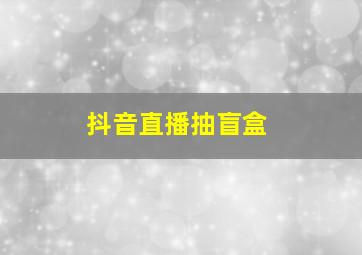 抖音直播抽盲盒