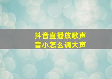 抖音直播放歌声音小怎么调大声