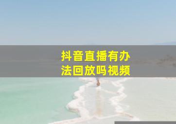 抖音直播有办法回放吗视频