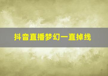 抖音直播梦幻一直掉线