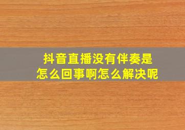 抖音直播没有伴奏是怎么回事啊怎么解决呢