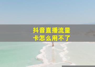 抖音直播流量卡怎么用不了